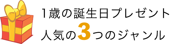 1歳の誕生日プレゼントに人気の3つのジャンル